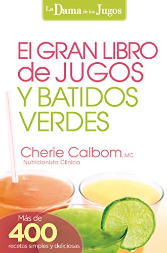 El Gran libro de jugos y batidos verdes: ¡Más de 400 recetas simples y deliciosas! (La Dama De Los Jugos)