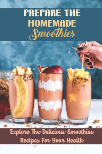 Prepare The Homemade Smoothies: Explore The Delicious Smoothies Recipes For Your Health