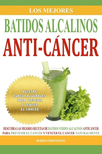 Los Mejores Batidos Alcalinos Anti-Cancer: Recetas Super Saludables Para Prevenir y Vencer el Cancer: Volume 2 (Recetas Alcalinas Anticancer)